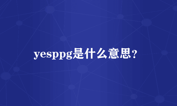 yesppg是什么意思？