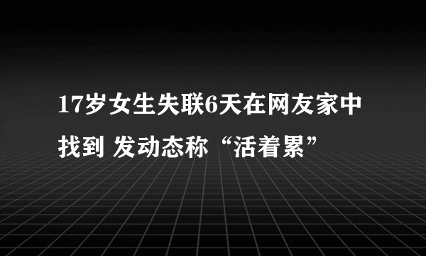 17岁女生失联6天在网友家中找到 发动态称“活着累”