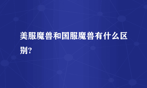 美服魔兽和国服魔兽有什么区别?