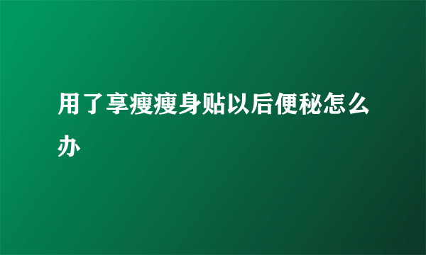 用了享瘦瘦身贴以后便秘怎么办