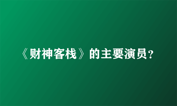 《财神客栈》的主要演员？