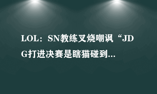 LOL：SN教练叉烧嘲讽“JDG打进决赛是瞎猫碰到死耗子”，电商大战开始了吗？