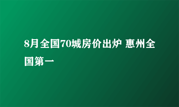 8月全国70城房价出炉 惠州全国第一