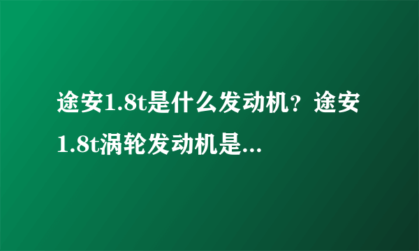 途安1.8t是什么发动机？途安1.8t涡轮发动机是什么样的技术