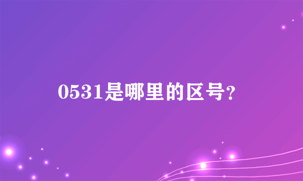 0531是哪里的区号？