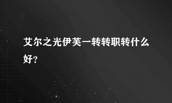 艾尔之光伊芙一转转职转什么好？