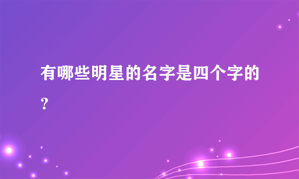 有哪些明星的名字是四个字的？