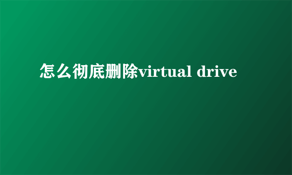 怎么彻底删除virtual drive