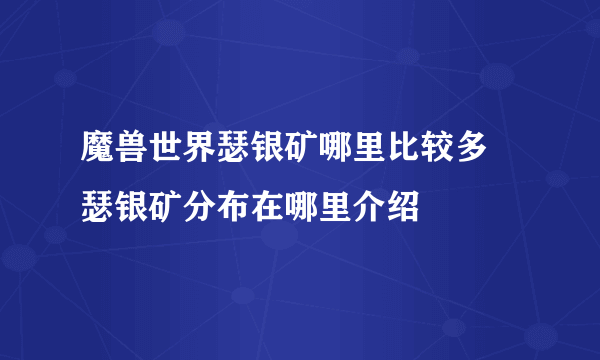 魔兽世界瑟银矿哪里比较多 瑟银矿分布在哪里介绍