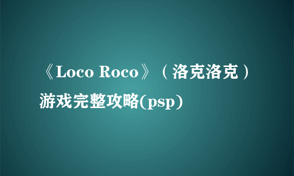 《Loco Roco》（洛克洛克）游戏完整攻略(psp)