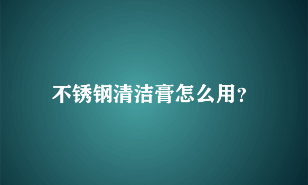 不锈钢清洁膏怎么用？