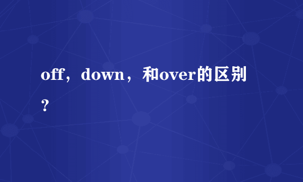 off，down，和over的区别？