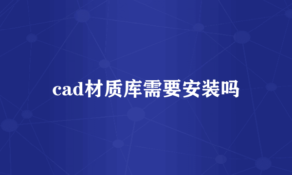 cad材质库需要安装吗