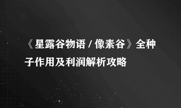 《星露谷物语 / 像素谷》全种子作用及利润解析攻略