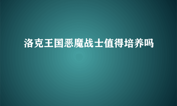 洛克王国恶魔战士值得培养吗