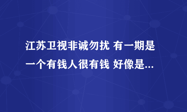 江苏卫视非诚勿扰 有一期是一个有钱人很有钱 好像是富二代 穿着很一般提着布袋上台 然后因为很普通被灭灯