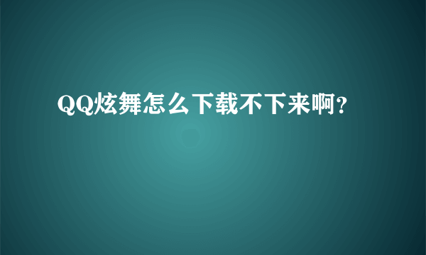 QQ炫舞怎么下载不下来啊？