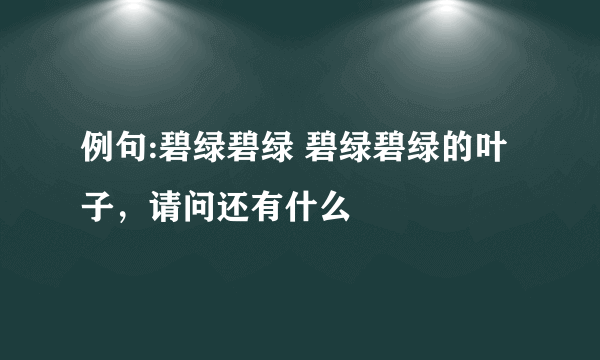 例句:碧绿碧绿 碧绿碧绿的叶子，请问还有什么