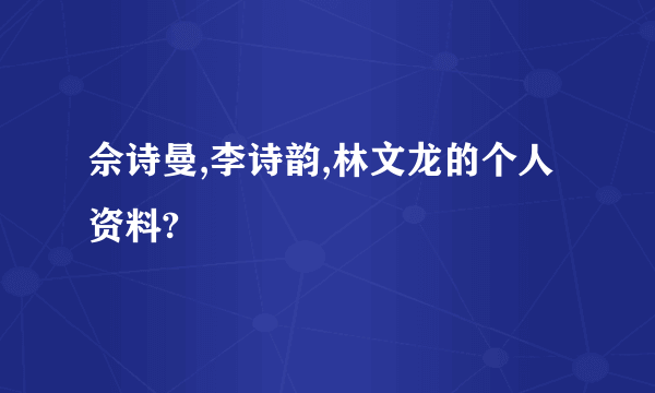 佘诗曼,李诗韵,林文龙的个人资料?