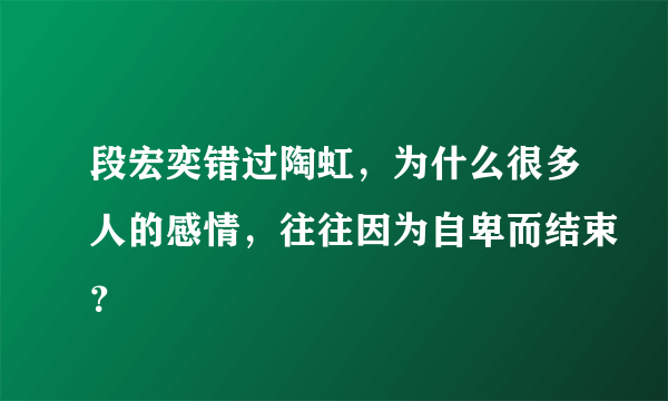 段宏奕错过陶虹，为什么很多人的感情，往往因为自卑而结束？