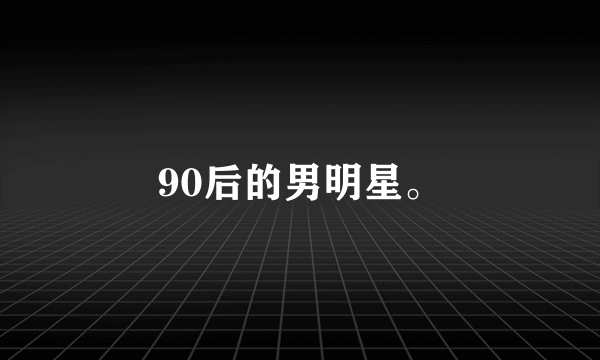 90后的男明星。