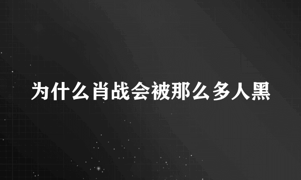 为什么肖战会被那么多人黑