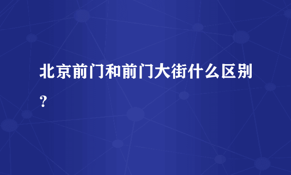 北京前门和前门大街什么区别？