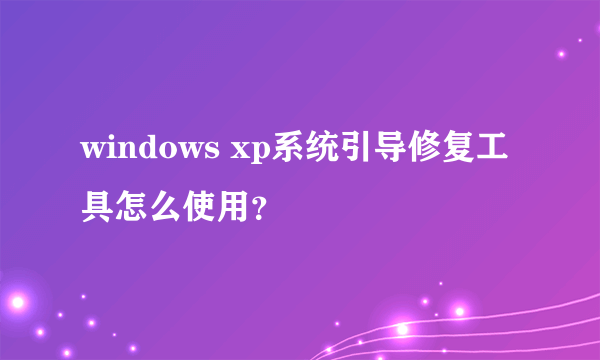 windows xp系统引导修复工具怎么使用？