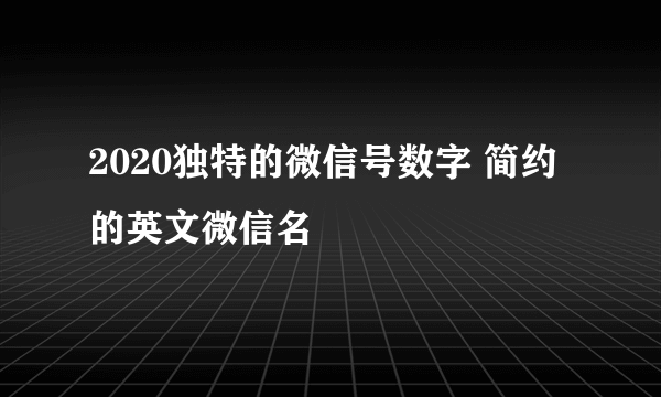 2020独特的微信号数字 简约的英文微信名