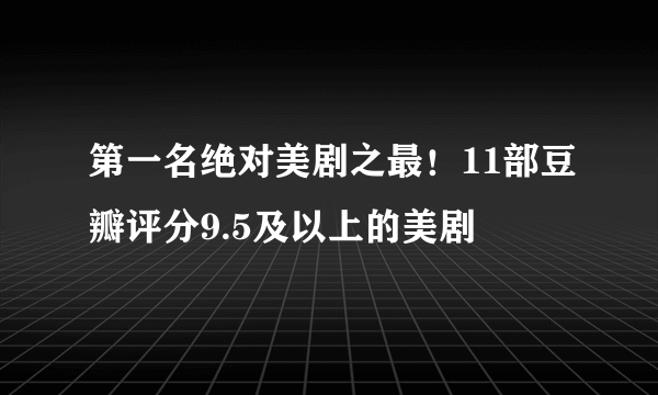 第一名绝对美剧之最！11部豆瓣评分9.5及以上的美剧