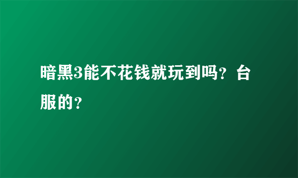 暗黑3能不花钱就玩到吗？台服的？