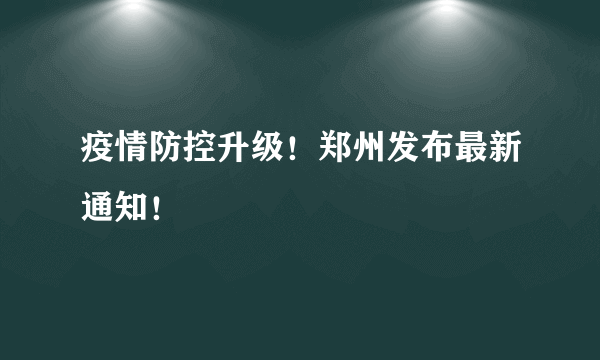 疫情防控升级！郑州发布最新通知！