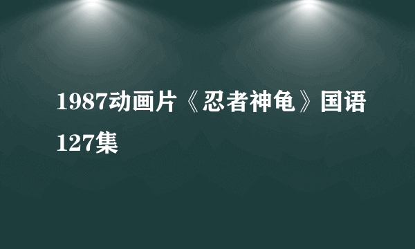 1987动画片《忍者神龟》国语127集