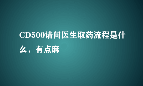 CD500请问医生取药流程是什么，有点麻