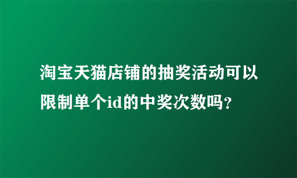 淘宝天猫店铺的抽奖活动可以限制单个id的中奖次数吗？