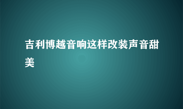 吉利博越音响这样改装声音甜美