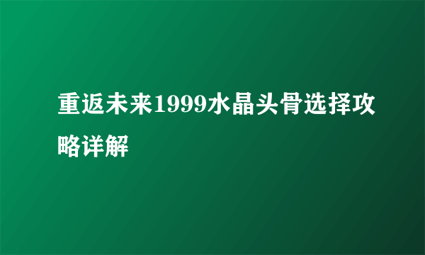 重返未来1999水晶头骨选择攻略详解