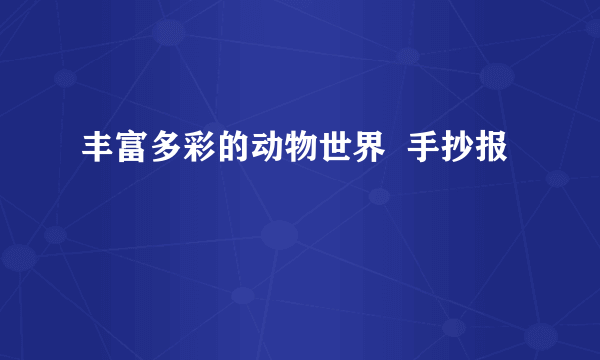 丰富多彩的动物世界  手抄报