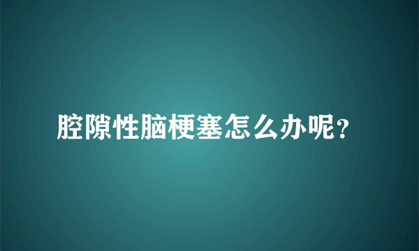 腔隙性脑梗塞怎么办呢？