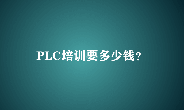 PLC培训要多少钱？