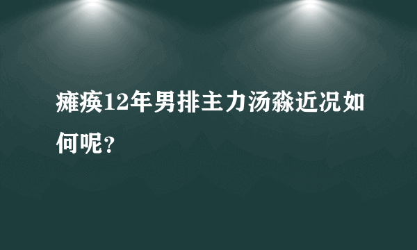 瘫痪12年男排主力汤淼近况如何呢？