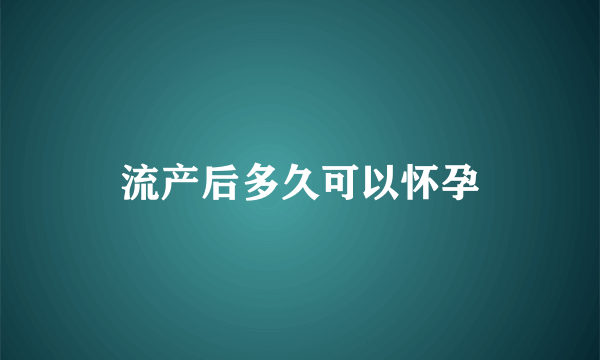 流产后多久可以怀孕