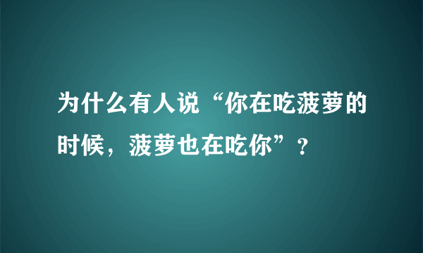 为什么有人说“你在吃菠萝的时候，菠萝也在吃你”？