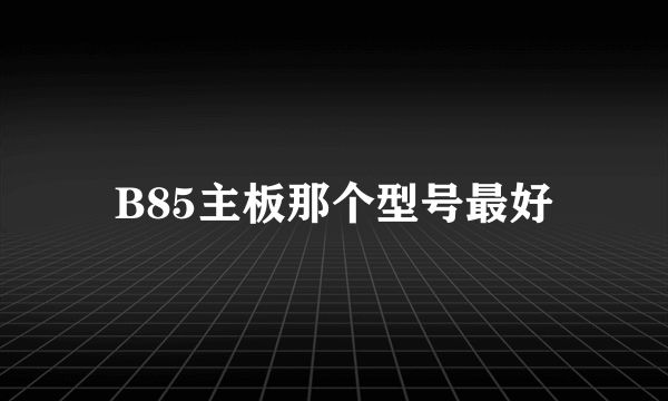 B85主板那个型号最好