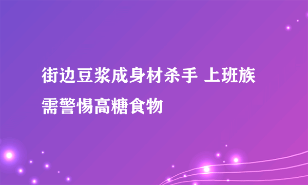 街边豆浆成身材杀手 上班族需警惕高糖食物