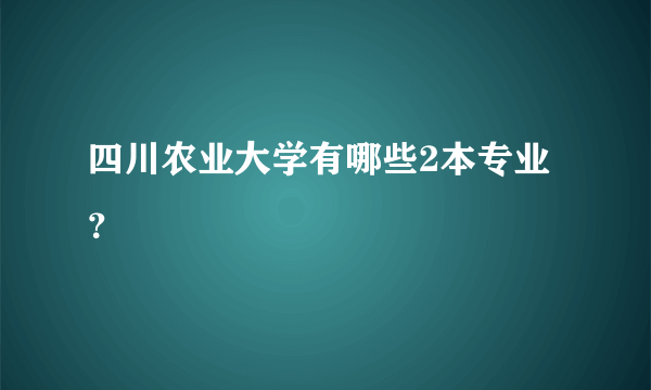 四川农业大学有哪些2本专业？