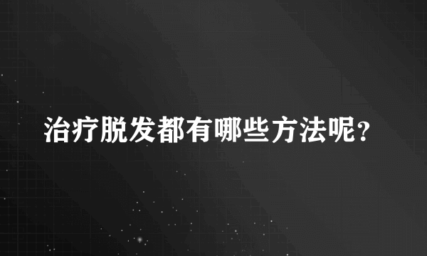 治疗脱发都有哪些方法呢？