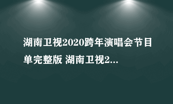 湖南卫视2020跨年演唱会节目单完整版 湖南卫视2020跨年演唱会直播观看方法地址