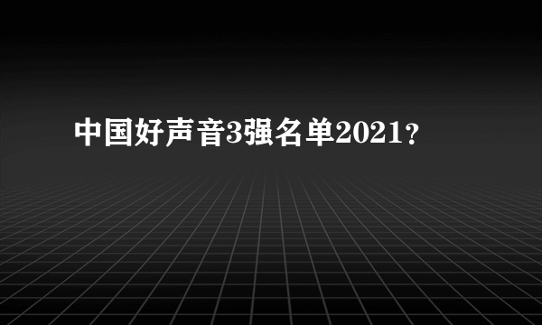 中国好声音3强名单2021？