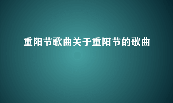 重阳节歌曲关于重阳节的歌曲